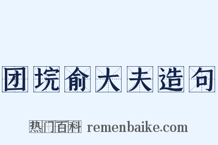 团垸俞大夫造句是什么意思的图片